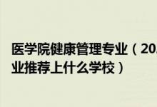 醫(yī)學(xué)院健康管理專業(yè)（2022高考490分報(bào)健康服務(wù)與管理專業(yè)推薦上什么學(xué)校）