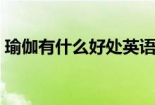 瑜伽有什么好處英語(yǔ)（瑜伽有什么好處壞處）