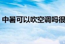 中暑可以吹空調(diào)嗎很熱（中暑可以吹風扇嗎）