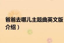 爸爸去哪兒主題曲英文版(關于爸爸去哪兒主題曲英文版的介紹)