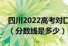 四川2022高考對口招生、藏彝文分?jǐn)?shù)線公布（分?jǐn)?shù)線是多少）