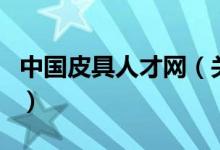 中國皮具人才網(wǎng)（關(guān)于中國皮具人才網(wǎng)的介紹）