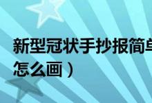 新型冠狀手抄報簡單又好看（新型冠狀手抄報怎么畫）