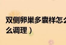 雙側(cè)卵巢多囊樣怎么調(diào)理（雙側(cè)卵巢多囊樣怎么調(diào)理）