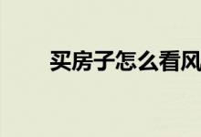買(mǎi)房子怎么看風(fēng)水（都需要看什么）