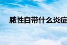 膿性白帶什么炎癥（膿性白帶什么原因）