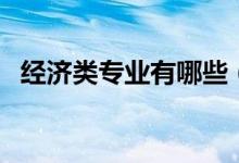 經(jīng)濟(jì)類專業(yè)有哪些（經(jīng)濟(jì)類包括哪些專業(yè)）