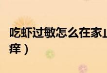 吃蝦過敏怎么在家止癢（吃蝦過敏怎么在家止癢）