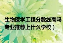 生物醫(yī)學(xué)工程分?jǐn)?shù)線高嗎（2022高考450分報(bào)生物醫(yī)學(xué)工程專業(yè)推薦上什么學(xué)校）