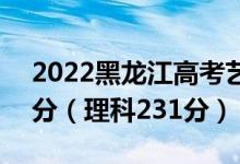 2022黑龍江高考藝術本科分數(shù)線：文科273分（理科231分）