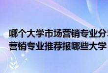 哪個大學市場營銷專業(yè)分510左右（2022高考500分學市場營銷專業(yè)推薦報哪些大學）