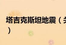塔吉克斯坦地震（關(guān)于塔吉克斯坦地震的介紹）