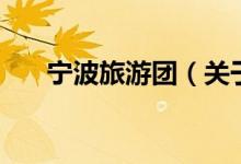 寧波旅游團(tuán)（關(guān)于寧波旅游團(tuán)的介紹）