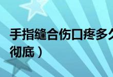 手指縫合傷口疼多久（下體撕裂傷口多久能好徹底）