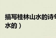 描寫(xiě)桂林山水的詩(shī)句（哪些詩(shī)句是描寫(xiě)桂林山水的）