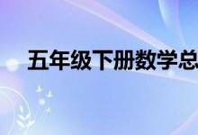 五年級(jí)下冊(cè)數(shù)學(xué)總結(jié)范文（是怎么寫的）