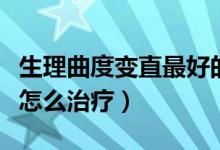 生理曲度變直最好的治療方法（生理曲度變直怎么治療）