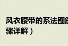 風(fēng)衣腰帶的系法圖解（風(fēng)衣腰帶的三種系法步驟詳解）