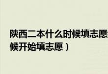 陜西二本什么時(shí)候填志愿結(jié)束2021（2022陜西二本什么時(shí)候開始填志愿）