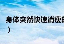 身體突然快速消瘦的原因（人突然消瘦的原因）