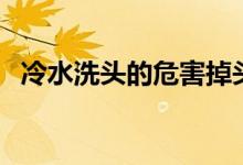冷水洗頭的危害掉頭發(fā)（冷水洗頭的危害）