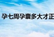 孕七周孕囊多大才正常（懷孕七周孕囊多大）