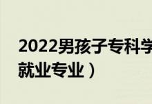 2022男孩子專科學(xué)什么好就業(yè)（男生?？坪镁蜆I(yè)專業(yè)）