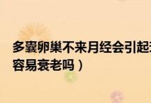 多囊卵巢不來(lái)月經(jīng)會(huì)引起衰老嗎（多囊卵巢綜合征的女人不容易衰老嗎）