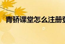 青驕課堂怎么注冊登錄（平臺入口在哪里）