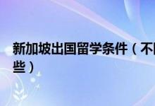 新加坡出國留學條件（不同階段去新加坡出國留學條件有哪些）