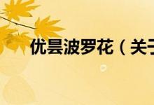 優(yōu)曇波羅花（關(guān)于優(yōu)曇波羅花的介紹）