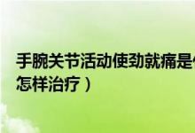 手腕關(guān)節(jié)活動(dòng)使勁就痛是什么原因（手腕關(guān)節(jié)只要一撐就痛怎樣治療）