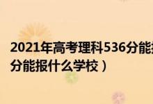 2021年高考理科536分能報什么學(xué)校（2022年高考理科440分能報什么學(xué)校）