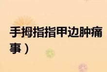 手拇指指甲邊腫痛（腳拇指指甲邊腫痛怎么回事）