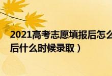 2021高考志愿填報后怎么知道錄?。?022高考填志愿結(jié)束后什么時候錄取）