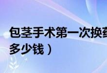 包莖手術(shù)第一次換藥疼嗎（包莖手術(shù)一般需要多少錢）
