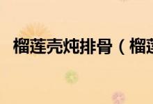 榴蓮殼燉排骨（榴蓮殼燉雞的功效與作用）