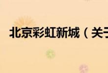 北京彩虹新城（關(guān)于北京彩虹新城的介紹）