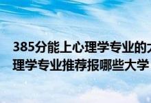 385分能上心理學(xué)專業(yè)的大學(xué)有哪些（2022高考460分學(xué)心理學(xué)專業(yè)推薦報哪些大學(xué)）