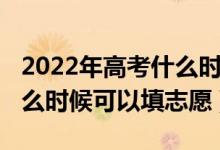 2022年高考什么時候報志愿（2022高考完什么時候可以填志愿）
