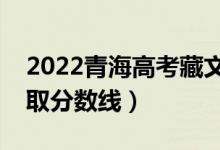 2022青海高考藏文類分數(shù)線公布（文理科錄取分數(shù)線）