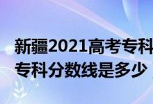新疆2021高考專科分?jǐn)?shù)線（2022年新疆高考?？品?jǐn)?shù)線是多少）