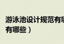 游泳池設(shè)計規(guī)范有哪些（室內(nèi)游泳池設(shè)計規(guī)范有哪些）