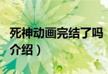 死神動畫完結了嗎（關于死神動畫完結了嗎的介紹）