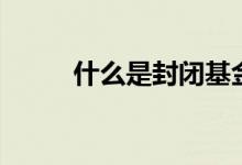 什么是封閉基金（關(guān)于封閉基金）