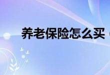 養(yǎng)老保險(xiǎn)怎么買（養(yǎng)老保險(xiǎn)購買方法）