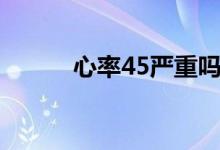 心率45嚴重嗎（心率45嚴重嗎）
