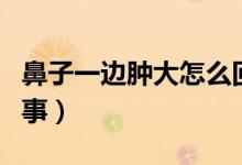鼻子一邊腫大怎么回事（鼻子一邊腫痛怎么回事）