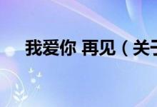 我愛你 再見（關(guān)于我愛你 再見的介紹）