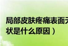 局部皮膚疼痛表面無癥狀（皮膚疼痛表面無癥狀是什么原因）